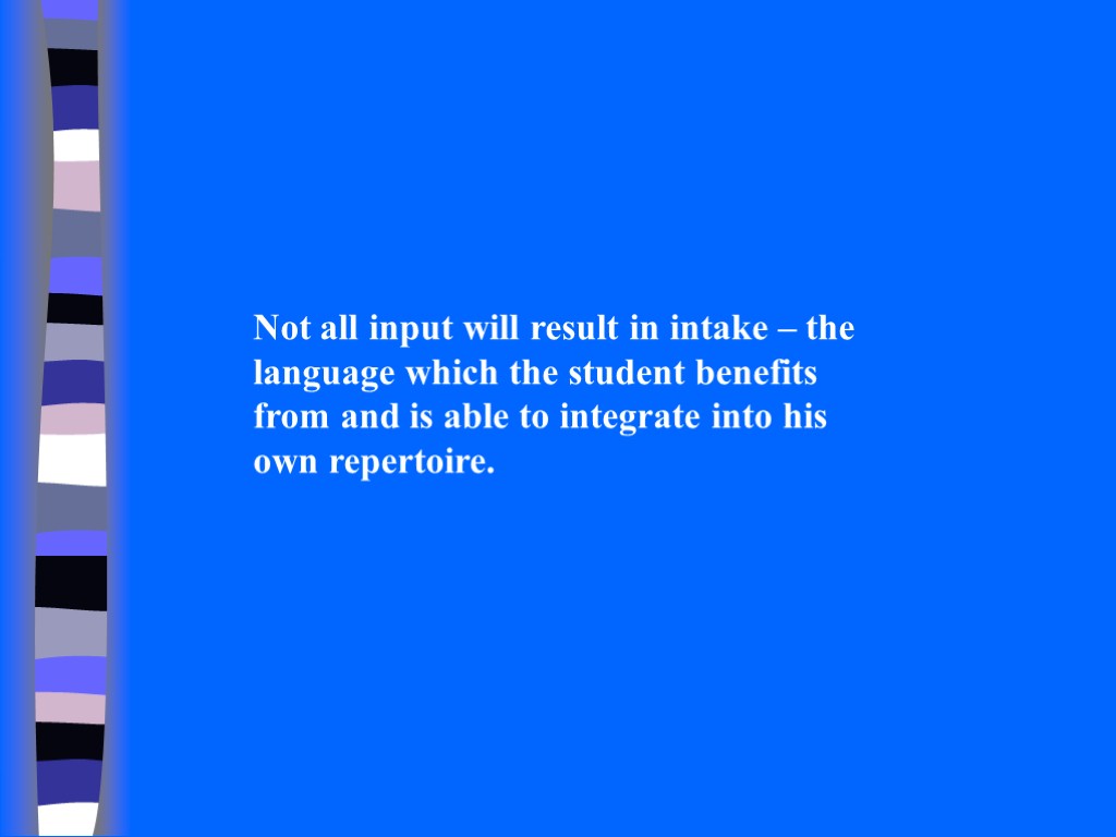 Not all input will result in intake – the language which the student benefits